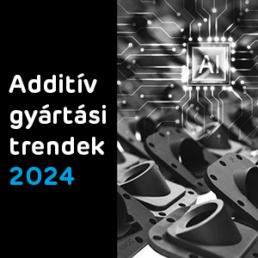 Additív gyártási trendek 2024